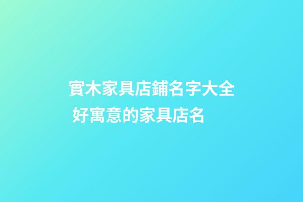 實木家具店鋪名字大全 好寓意的家具店名